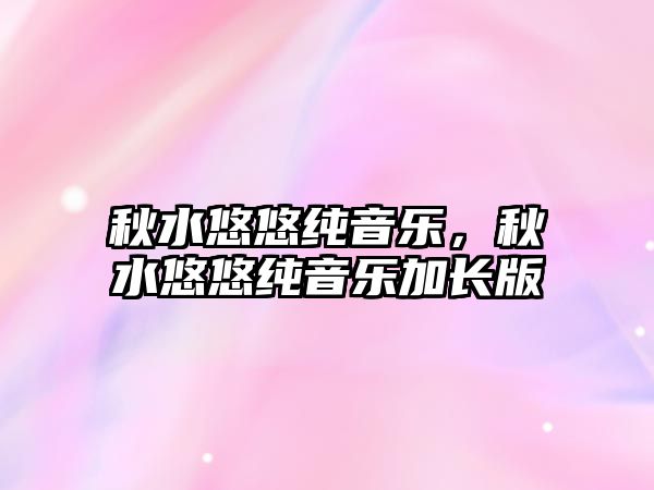 秋水悠悠純音樂，秋水悠悠純音樂加長版