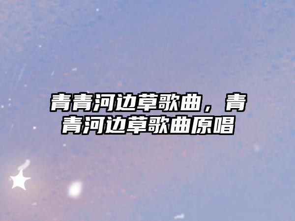 青青河邊草歌曲，青青河邊草歌曲原唱