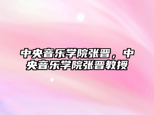 中央音樂學院張晉，中央音樂學院張晉教授