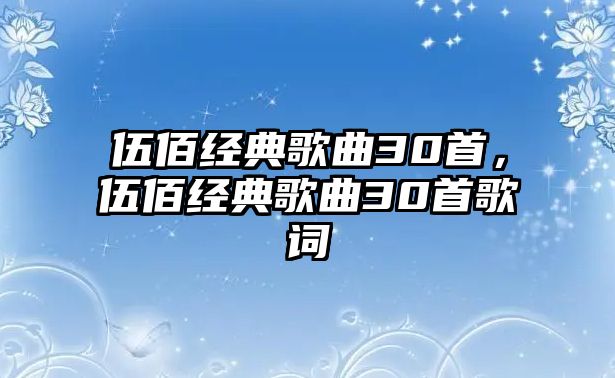 伍佰經典歌曲30首，伍佰經典歌曲30首歌詞