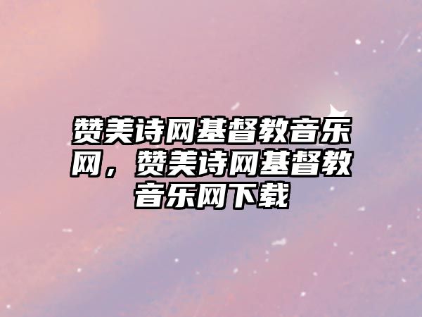 贊美詩網(wǎng)基督教音樂網(wǎng)，贊美詩網(wǎng)基督教音樂網(wǎng)下載