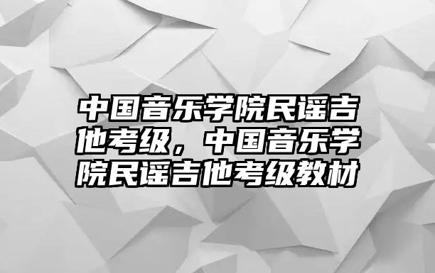 中國(guó)音樂(lè)學(xué)院民謠吉他考級(jí)，中國(guó)音樂(lè)學(xué)院民謠吉他考級(jí)教材