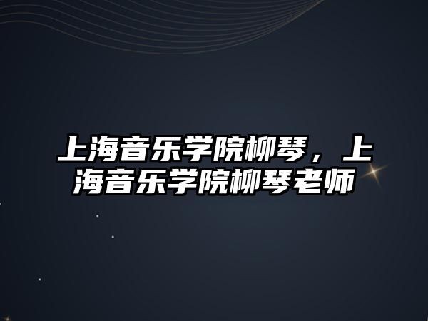 上海音樂學院柳琴，上海音樂學院柳琴老師