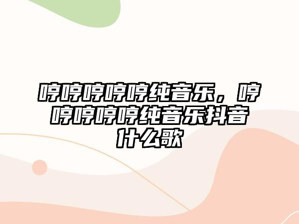 哼哼哼哼哼純音樂，哼哼哼哼哼純音樂抖音什么歌