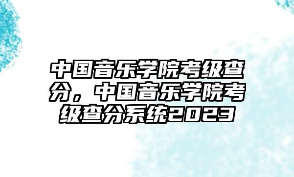 中國音樂學院考級查分，中國音樂學院考級查分系統2023