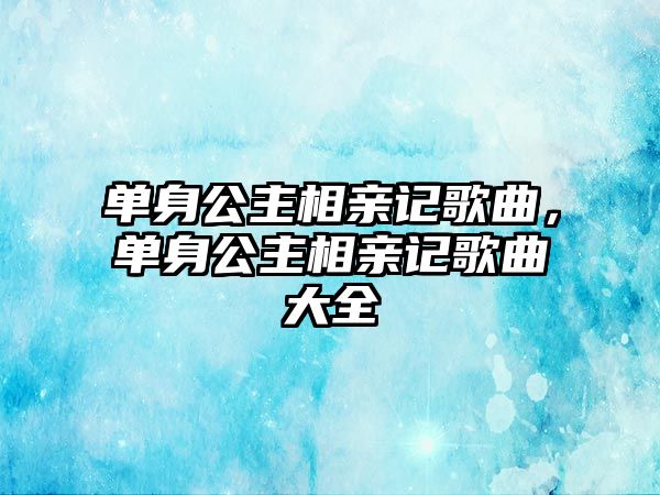 單身公主相親記歌曲，單身公主相親記歌曲大全