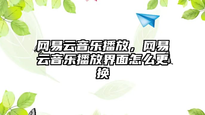 網易云音樂播放，網易云音樂播放界面怎么更換