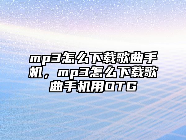 mp3怎么下載歌曲手機，mp3怎么下載歌曲手機用OTG