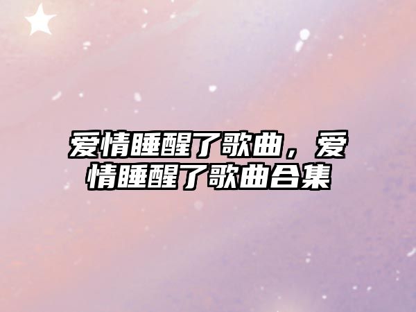 愛情睡醒了歌曲，愛情睡醒了歌曲合集