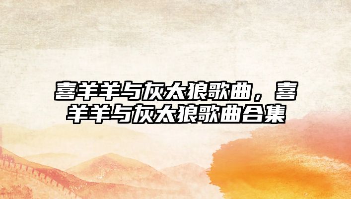 喜羊羊與灰太狼歌曲，喜羊羊與灰太狼歌曲合集