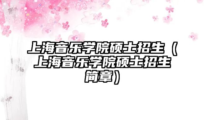 上海音樂(lè)學(xué)院碩士招生（上海音樂(lè)學(xué)院碩士招生簡(jiǎn)章）