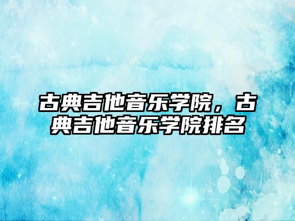 古典吉他音樂學院，古典吉他音樂學院排名