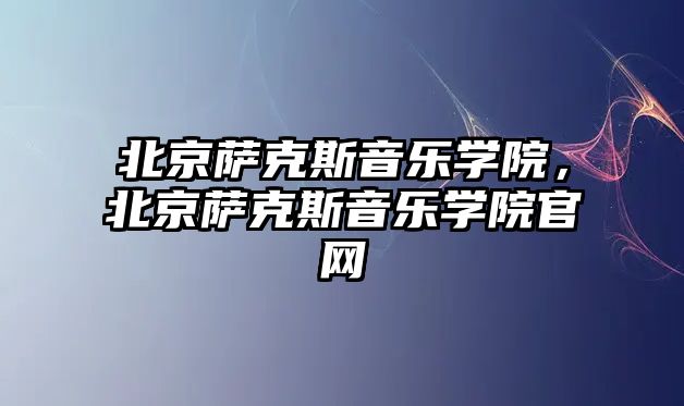 北京薩克斯音樂學院，北京薩克斯音樂學院官網