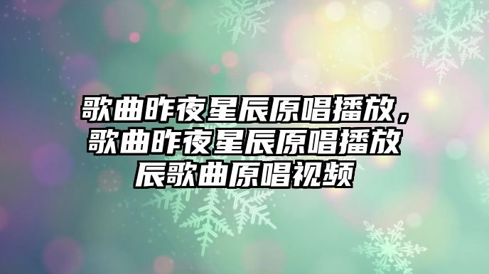 歌曲昨夜星辰原唱播放，歌曲昨夜星辰原唱播放辰歌曲原唱視頻