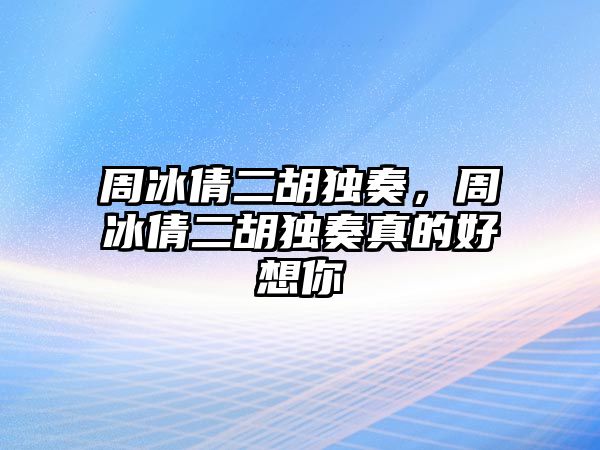 周冰倩二胡獨奏，周冰倩二胡獨奏真的好想你