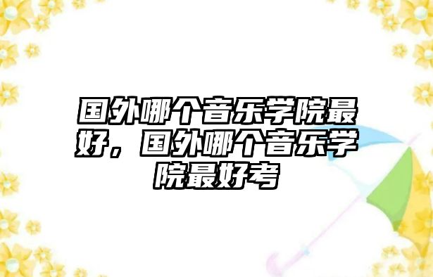 國外哪個音樂學院最好，國外哪個音樂學院最好考