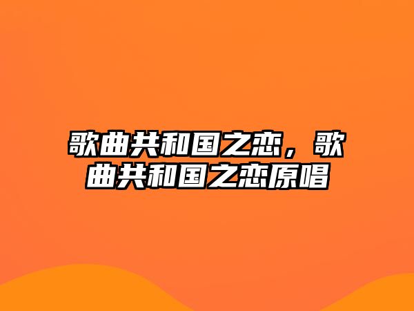 歌曲共和國之戀，歌曲共和國之戀原唱