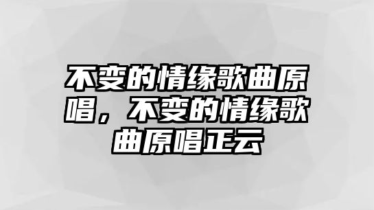 不變的情緣歌曲原唱，不變的情緣歌曲原唱正云