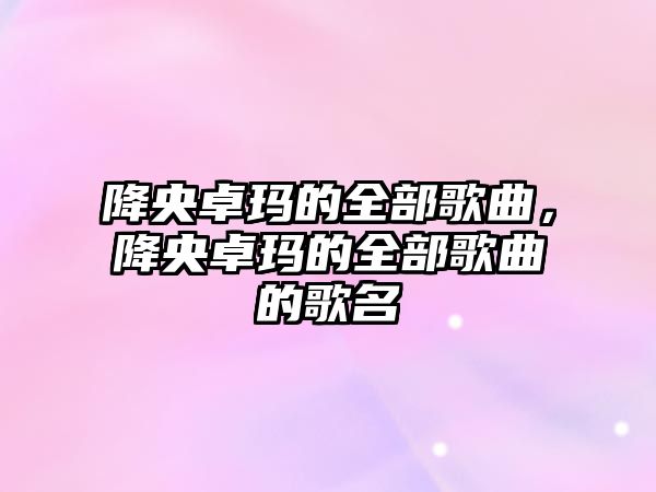 降央卓瑪的全部歌曲，降央卓瑪的全部歌曲的歌名