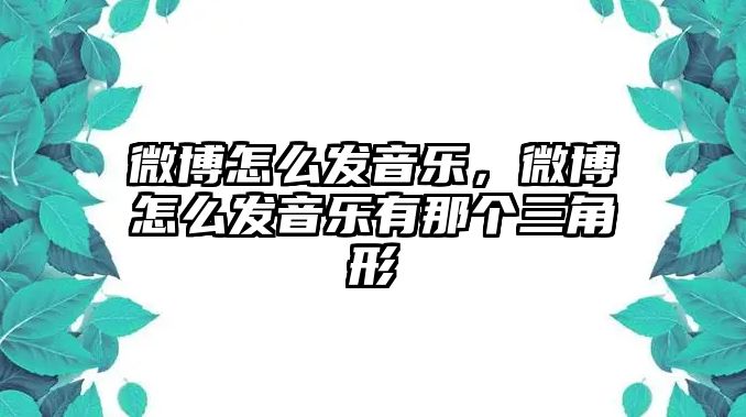 微博怎么發(fā)音樂，微博怎么發(fā)音樂有那個三角形