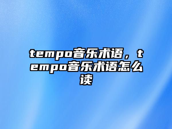 tempo音樂(lè)術(shù)語(yǔ)，tempo音樂(lè)術(shù)語(yǔ)怎么讀