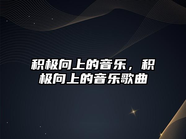 積極向上的音樂，積極向上的音樂歌曲