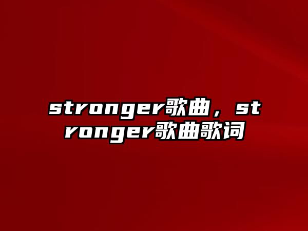 stronger歌曲，stronger歌曲歌詞