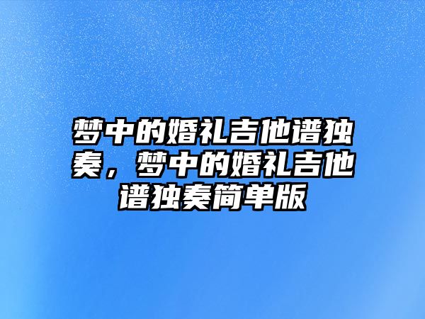 夢中的婚禮吉他譜獨奏，夢中的婚禮吉他譜獨奏簡單版