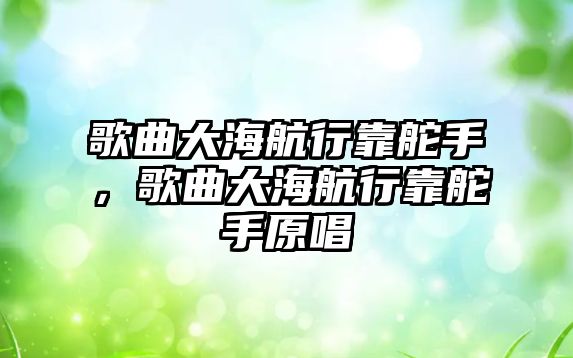 歌曲大海航行靠舵手，歌曲大海航行靠舵手原唱