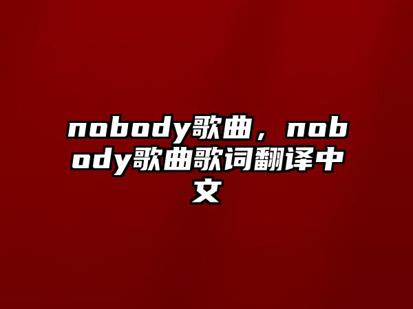 nobody歌曲，nobody歌曲歌詞翻譯中文