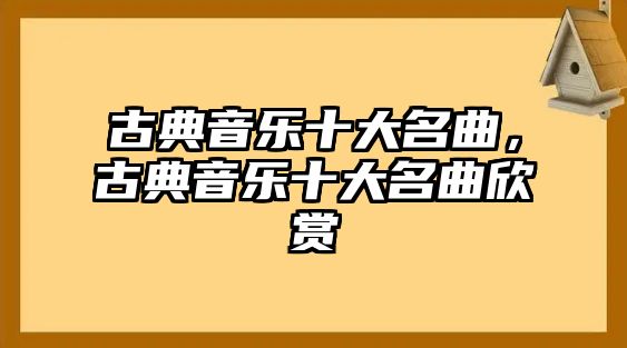 古典音樂十大名曲，古典音樂十大名曲欣賞