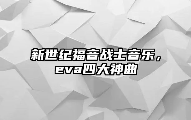 新世紀福音戰士音樂，eva四大神曲