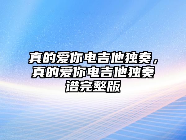 真的愛(ài)你電吉他獨(dú)奏，真的愛(ài)你電吉他獨(dú)奏譜完整版