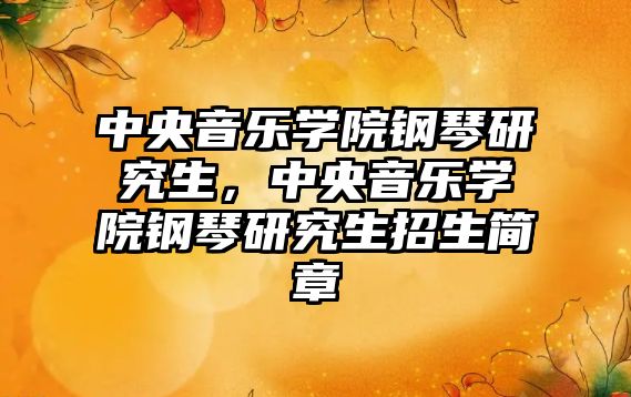 中央音樂學(xué)院鋼琴研究生，中央音樂學(xué)院鋼琴研究生招生簡章