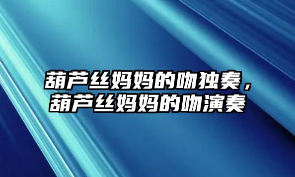 葫蘆絲媽媽的吻獨(dú)奏，葫蘆絲媽媽的吻演奏