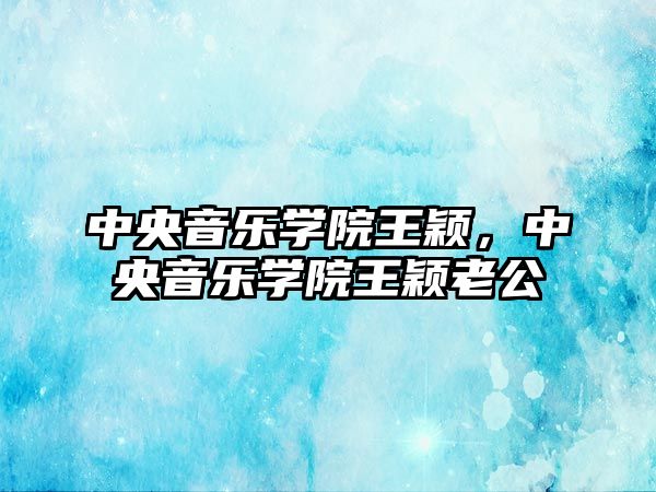 中央音樂學院王穎，中央音樂學院王穎老公