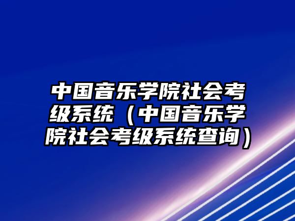 中國音樂學院社會考級系統（中國音樂學院社會考級系統查詢）