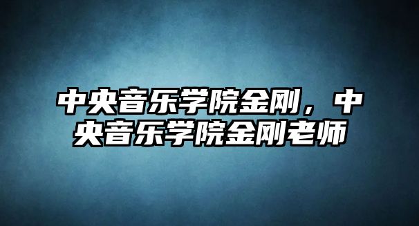 中央音樂學院金剛，中央音樂學院金剛老師