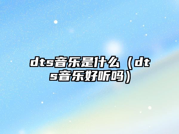 dts音樂是什么（dts音樂好聽嗎）