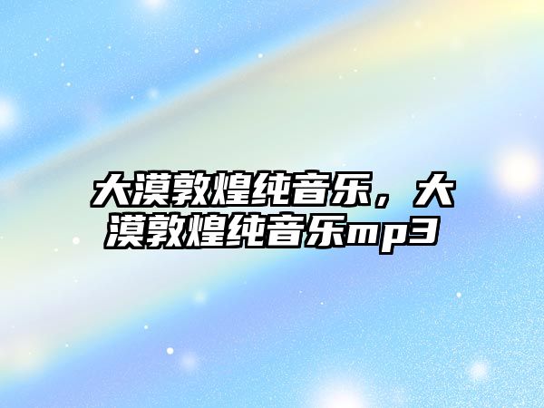 大漠敦煌純音樂，大漠敦煌純音樂mp3