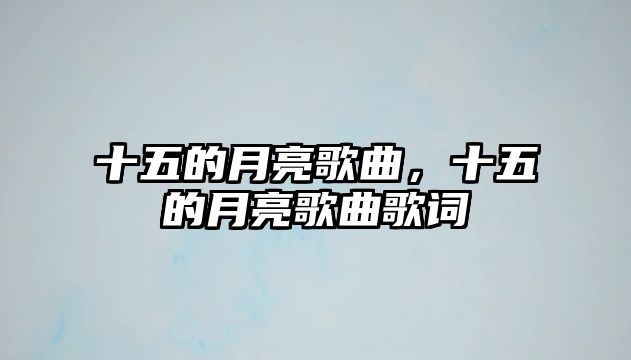 十五的月亮歌曲，十五的月亮歌曲歌詞