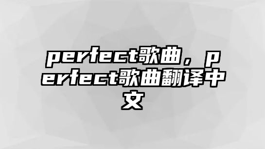 perfect歌曲，perfect歌曲翻譯中文