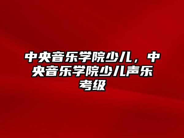 中央音樂學院少兒，中央音樂學院少兒聲樂考級