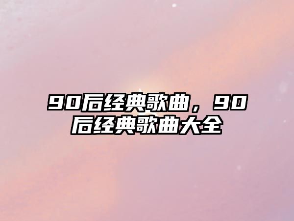 90后經典歌曲，90后經典歌曲大全