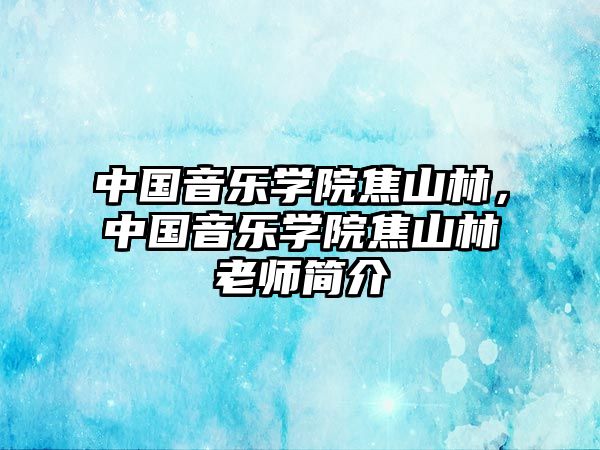 中國音樂學院焦山林，中國音樂學院焦山林老師簡介