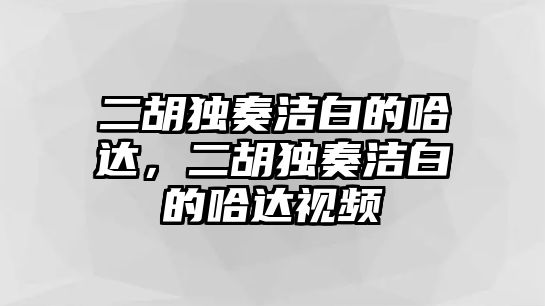 二胡獨(dú)奏潔白的哈達(dá)，二胡獨(dú)奏潔白的哈達(dá)視頻