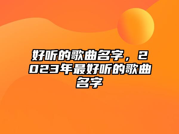 好聽的歌曲名字，2023年最好聽的歌曲名字