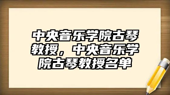 中央音樂學院古琴教授，中央音樂學院古琴教授名單