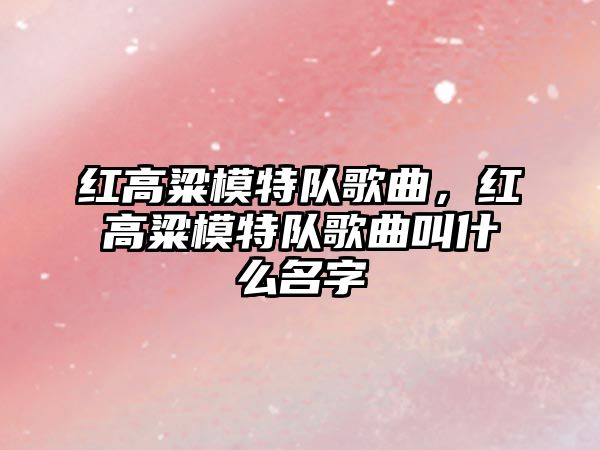 紅高粱模特隊(duì)歌曲，紅高粱模特隊(duì)歌曲叫什么名字