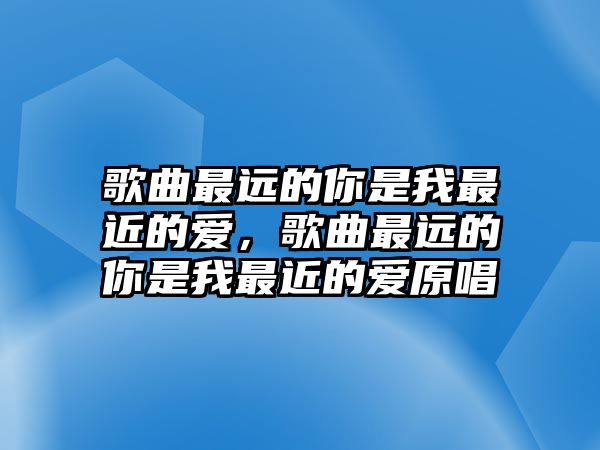 歌曲最遠的你是我最近的愛，歌曲最遠的你是我最近的愛原唱